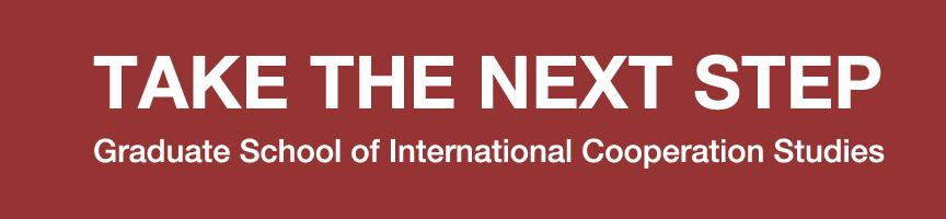 TAKE THE NEXT STEP -Graduate School of International Cooperation Studies-